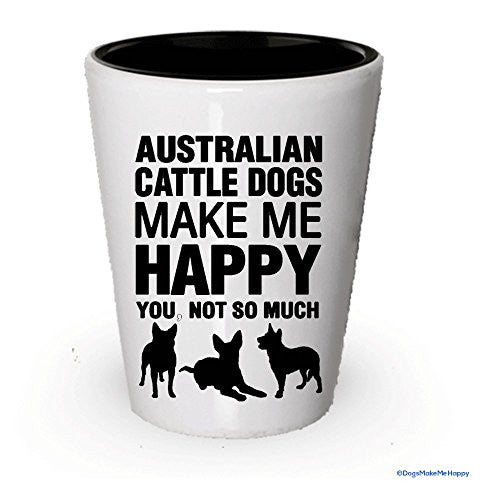 Australian Cattle Dogs Make Me Happy - Funny Shot Glasses