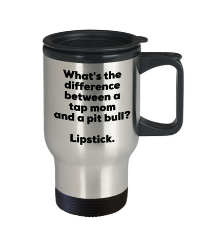 Tap Mom Travel Mug - Difference Between a Tap Mom and a Pit Bull Mug - Lipstick - Gift for Tap Mom