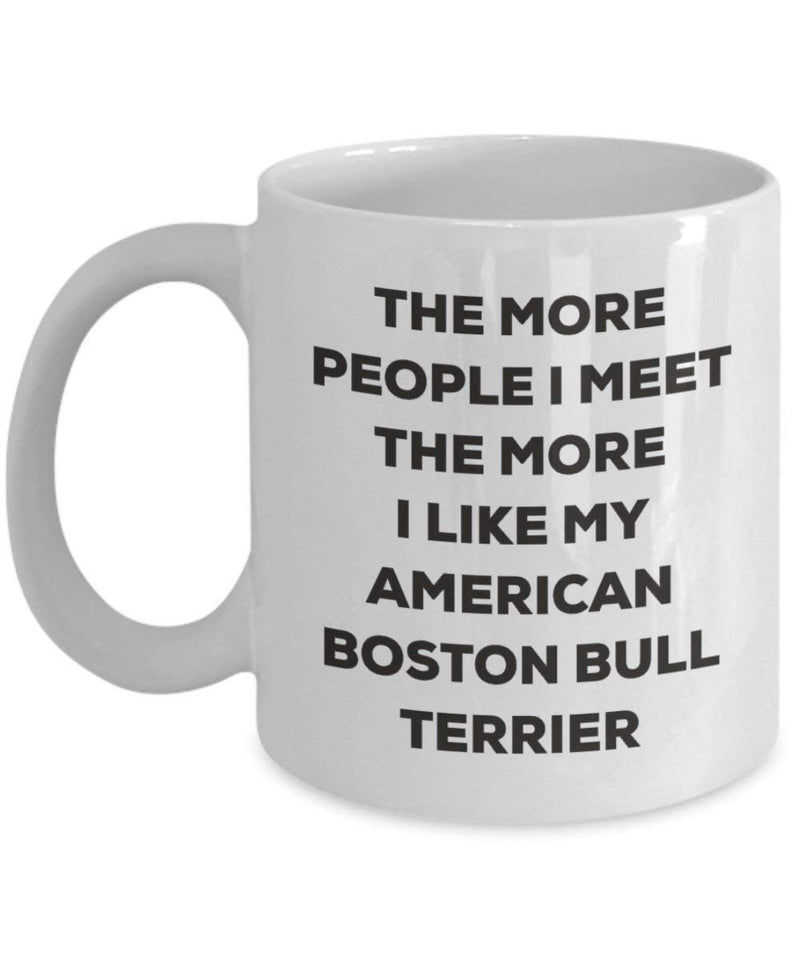 The more people I meet the more I like my American Boston Bull Terrier Mug (11oz)