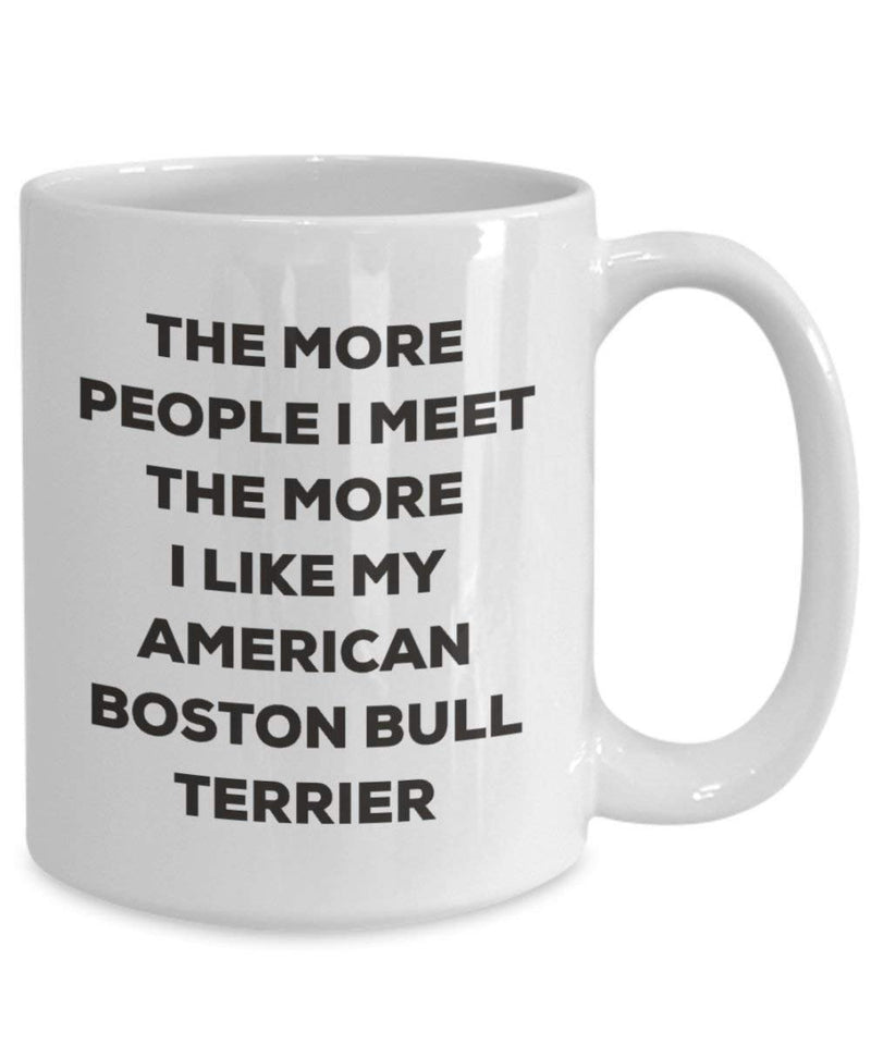 The more people I meet the more I like my American Boston Bull Terrier Mug (11oz)