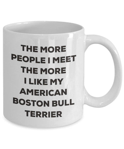 The more people I meet the more I like my American Boston Bull Terrier Mug (11oz)