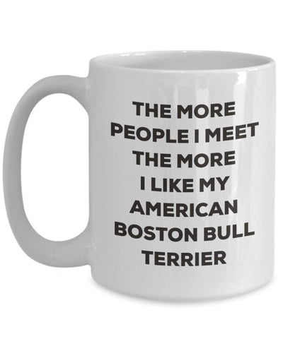 The more people I meet the more I like my American Boston Bull Terrier Mug (11oz)